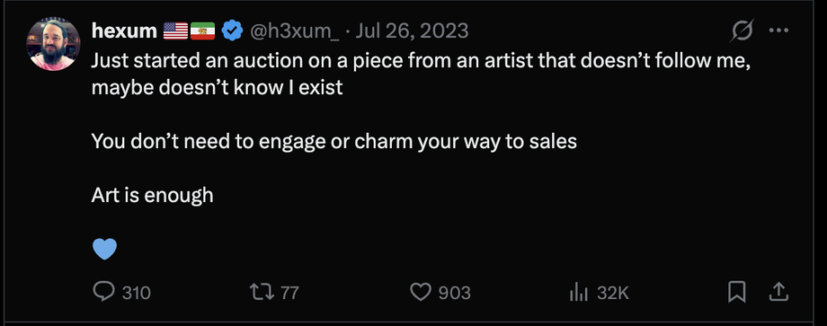 Screenshot of the July 26, 2023 X post reading: Just started an auction on a piece from an artist that doesn’t follow me, maybe doesn’t know I exist. You don’t need to engage or charm your way to sales. Art is enough.